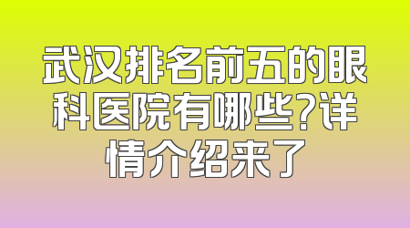 武汉排名前五的眼科医院有哪些？详情介绍来了
