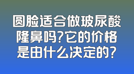 圆脸适合做玻尿酸隆鼻吗？它的价格是由什么决定的？