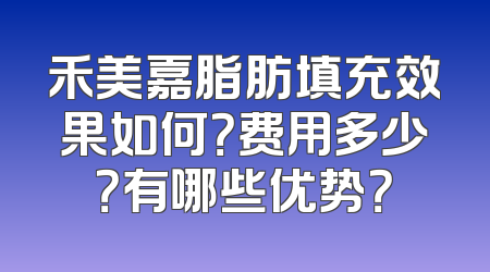 禾美嘉脂肪填充效果如何？费用多少？有哪些优势？