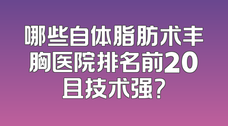 哪些自体脂肪术丰胸医院排名前20且技术强？