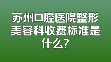 苏州口腔医院整形美容科收费标准是什么？