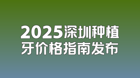 2025深圳种植牙价格指南发布