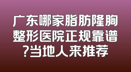 广东哪家脂肪隆胸整形医院正规靠谱？当地人来推荐