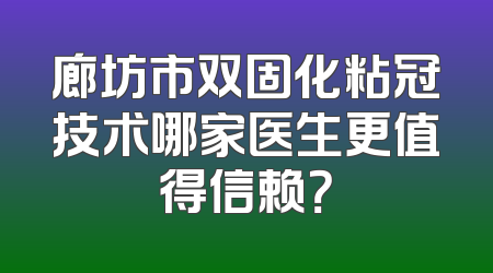廊坊市双固化粘冠技术哪家医生更值得信赖？