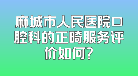 麻城市人民医院口腔科的正畸服务评价如何？