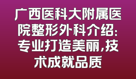 广西医科大附属医院整形外科介绍：专业打造美丽，技术成就品质