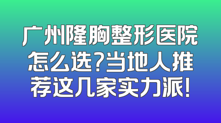 广州隆胸整形医院怎么选？当地人推荐这几家实力派！