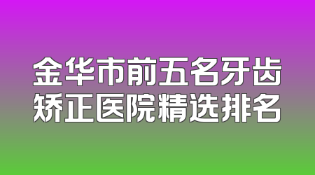 金华市前五名牙齿矫正医院精选排名