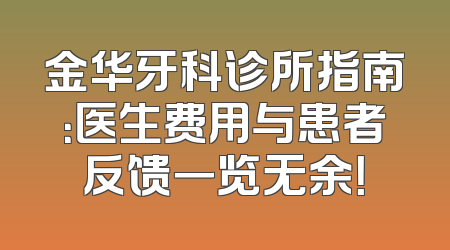 金华牙科诊所指南：医生费用与患者反馈一览无余！