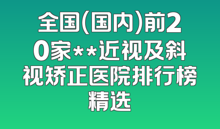全国（国内）前20家**近视及斜视矫正医院排行榜精选