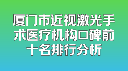 厦门市近视激光手术医疗机构口碑前十名排行分析