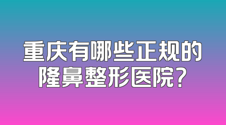 重庆有哪些正规的隆鼻整形医院？