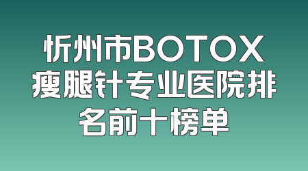 忻州市BOTOX瘦腿针专业医院排名前十榜单