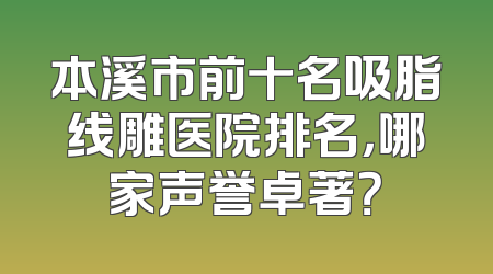 本溪市前十名吸脂线雕医院排名，哪家声誉卓著？