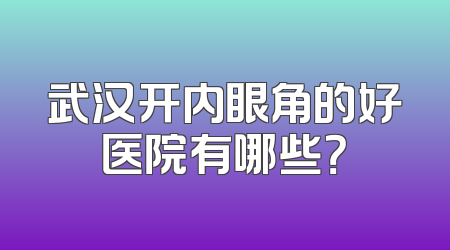 武汉开内眼角的好医院有哪些？