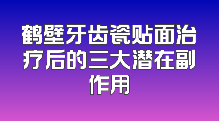 鹤壁牙齿瓷贴面治疗后的三大潜在副作用