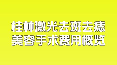 桂林激光去斑去痣美容手术费用概览