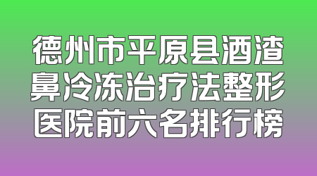 德州市平原县酒渣鼻冷冻治疗法整形医院前六名排行榜
