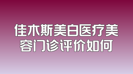 佳木斯美白医疗美容门诊评价如何