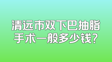 清远市双下巴抽脂手术一般多少钱？