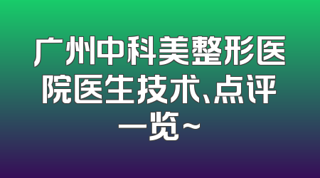 广州中科美整形医院医生技术、点评一览~