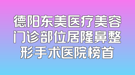 德阳东美医疗美容门诊部位居隆鼻整形手术医院榜首