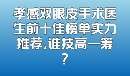 孝感双眼皮手术医生前十佳榜单实力推荐，谁技高一筹？