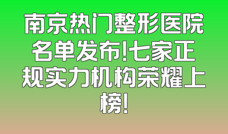 南京热门整形医院名单发布！七家正规实力机构荣耀上榜！