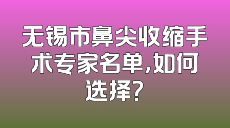 无锡市鼻尖收缩手术专家名单，如何选择？