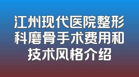 江州现代医院整形科磨骨手术费用和技术风格介绍