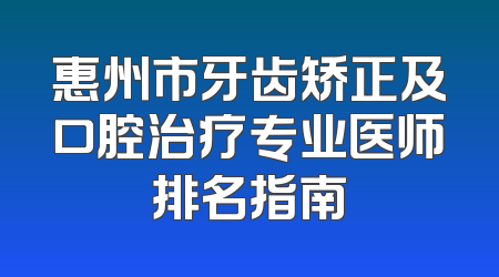 惠州市牙齿矫正及口腔治疗专业医师排名指南
