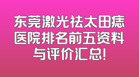 东莞激光祛太田痣医院排名前五资料与评价汇总!