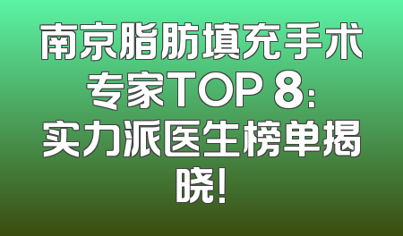 南京脂肪填充手术专家TOP 8：实力派医生榜单揭晓！