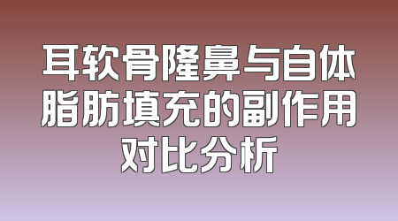 耳软骨隆鼻与自体脂肪填充的副作用对比分析