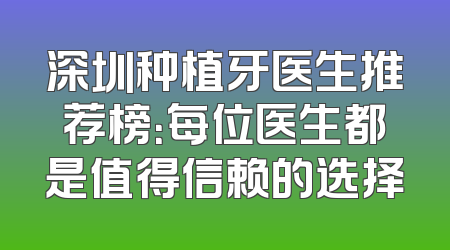 深圳种植牙医生推荐榜：每位医生都是值得信赖的选择