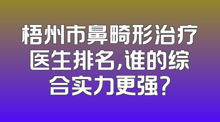 梧州市鼻畸形治疗医生排名，谁的综合实力更强？