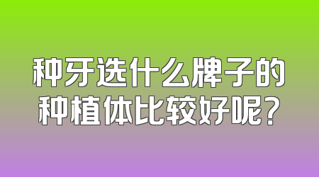 种牙选什么牌子的种植体比较好呢？