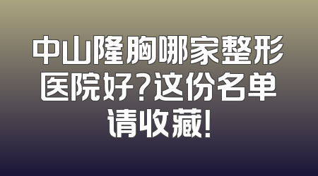 中山隆胸哪家整形医院好？这份名单请收藏！