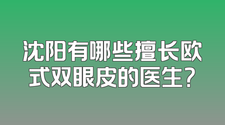 沈阳有哪些擅长欧式双眼皮的医生？