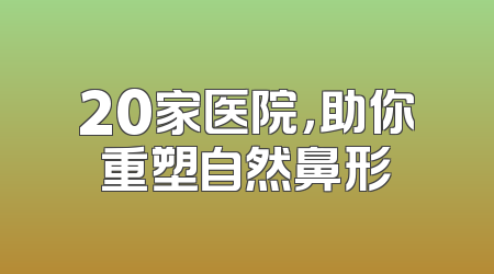 20家医院，助你重塑自然鼻形