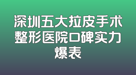 深圳五大拉皮手术整形医院口碑实力爆表