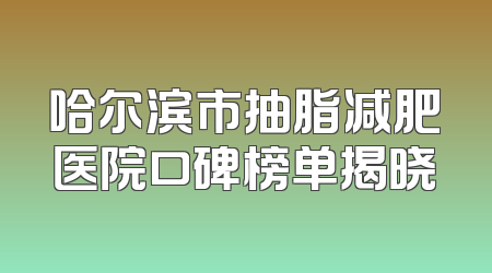 哈尔滨市抽脂减肥医院口碑榜单揭晓