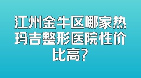 江州金牛区哪家热玛吉整形医院性价比高？