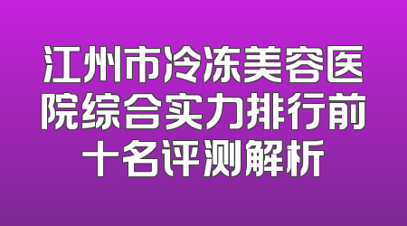 江州市冷冻美容医院综合实力排行前十名评测解析
