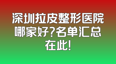 深圳拉皮整形医院哪家好？名单汇总在此！