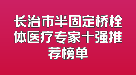 长治市半固定桥栓体医疗专家十强推荐榜单