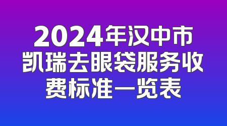 2024年汉中市凯瑞去眼袋服务收费标准一览表