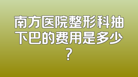 南方医院整形科抽下巴的费用是多少？