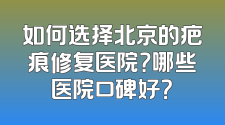 如何选择北京的疤痕修复医院？哪些医院口碑好？