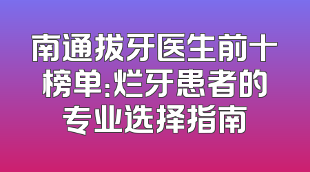 南通拔牙医生前十榜单：烂牙患者的专业选择指南